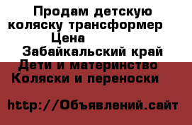 Продам детскую коляску трансформер. › Цена ­ 4 500 - Забайкальский край Дети и материнство » Коляски и переноски   